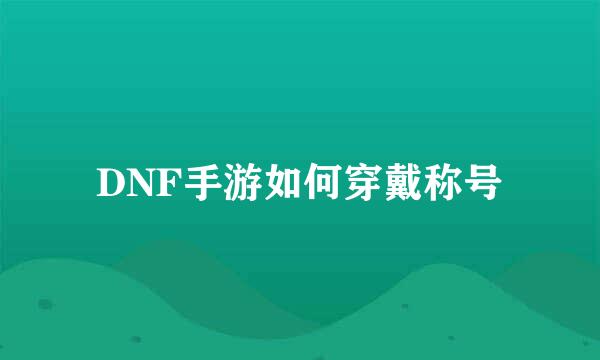 DNF手游如何穿戴称号