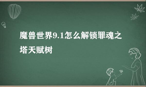 魔兽世界9.1怎么解锁罪魂之塔天赋树