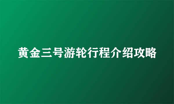 黄金三号游轮行程介绍攻略
