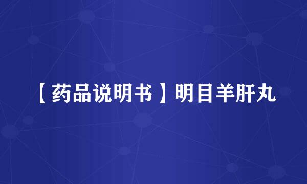 【药品说明书】明目羊肝丸