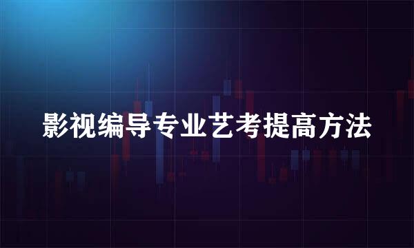 影视编导专业艺考提高方法