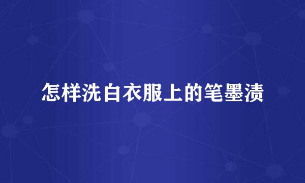 怎样洗白衣服上的笔墨渍