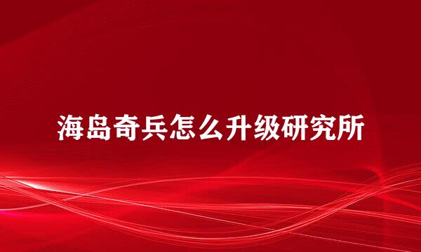 海岛奇兵怎么升级研究所