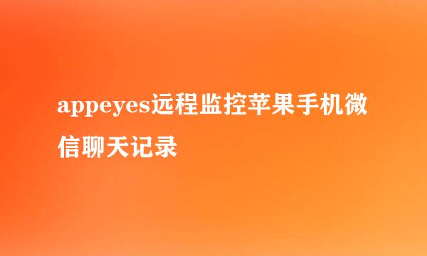 appeyes远程监控苹果手机微信聊天记录