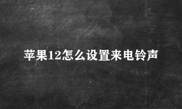 苹果12怎么设置来电铃声