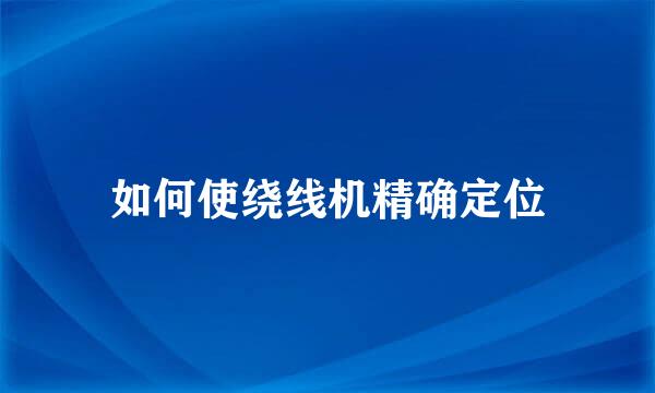 如何使绕线机精确定位