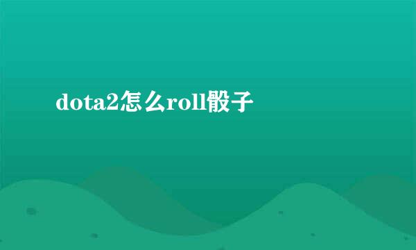 dota2怎么roll骰子
