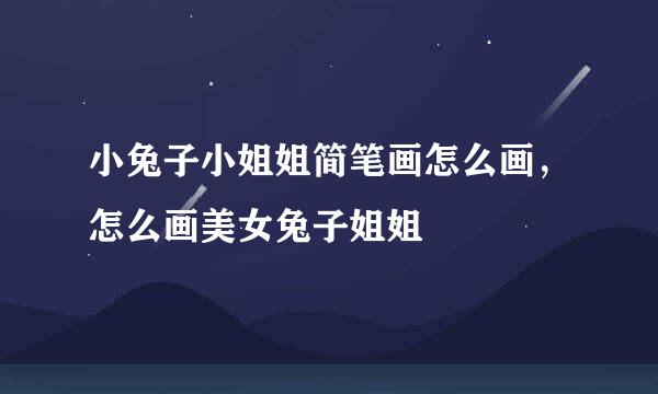 小兔子小姐姐简笔画怎么画，怎么画美女兔子姐姐