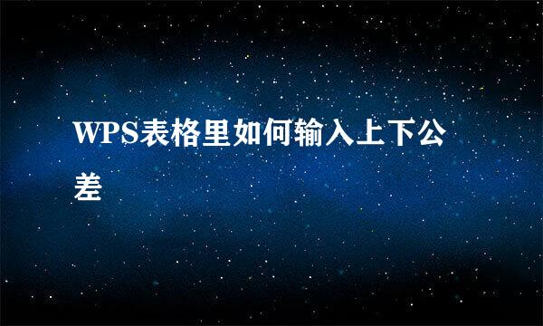 WPS表格里如何输入上下公差
