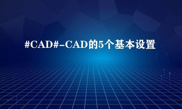 #CAD#-CAD的5个基本设置