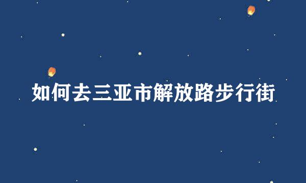 如何去三亚市解放路步行街