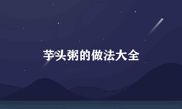 芋头粥的做法大全