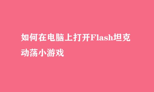 如何在电脑上打开Flash坦克动荡小游戏