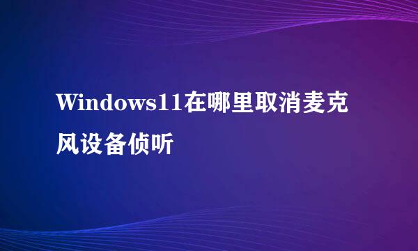 Windows11在哪里取消麦克风设备侦听