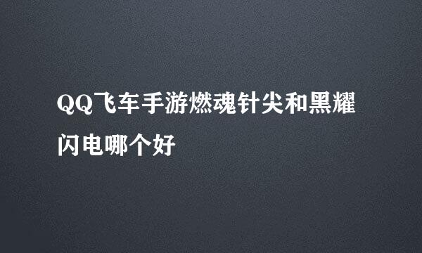 QQ飞车手游燃魂针尖和黑耀闪电哪个好