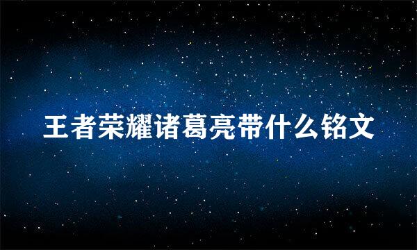 王者荣耀诸葛亮带什么铭文