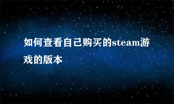 如何查看自己购买的steam游戏的版本