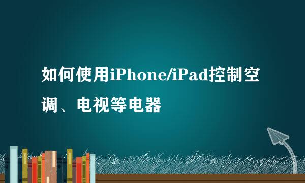 如何使用iPhone/iPad控制空调、电视等电器