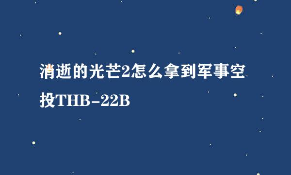 消逝的光芒2怎么拿到军事空投THB-22B