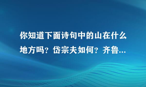 你知道下面诗句中的山在什么地方吗?岱宗夫如何?齐鲁青未了。相看两不厌,只有敬亭山。京口瓜洲一水间