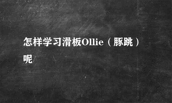 怎样学习滑板Ollie（豚跳）呢