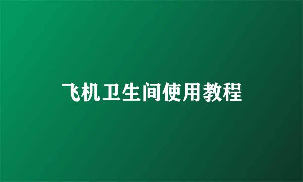 飞机卫生间使用教程