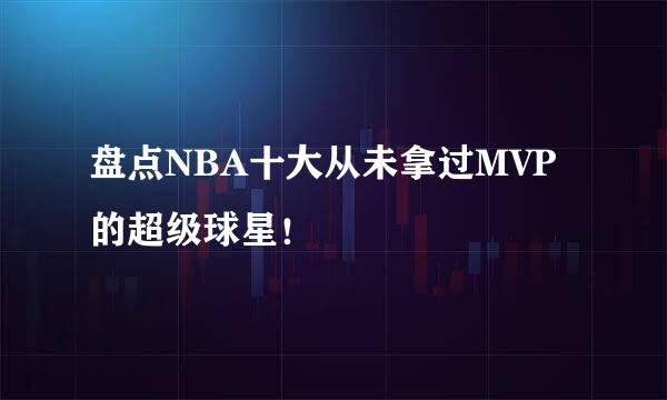 盘点NBA十大从未拿过MVP的超级球星！