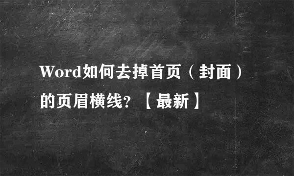 Word如何去掉首页（封面）的页眉横线？【最新】