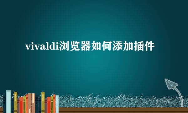 vivaldi浏览器如何添加插件