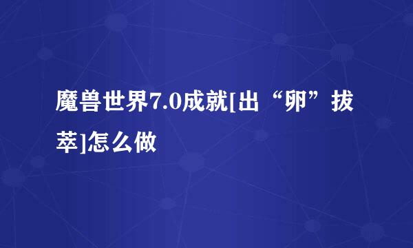 魔兽世界7.0成就[出“卵”拔萃]怎么做