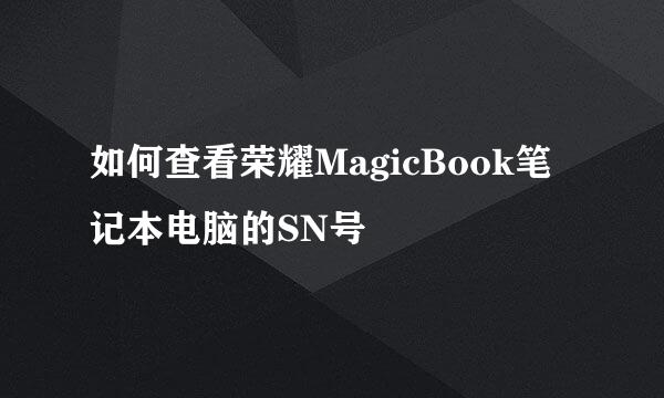 如何查看荣耀MagicBook笔记本电脑的SN号