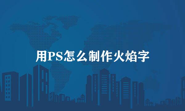 用PS怎么制作火焰字