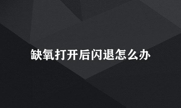 缺氧打开后闪退怎么办