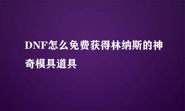DNF怎么免费获得林纳斯的神奇模具道具