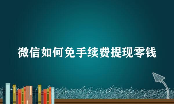 微信如何免手续费提现零钱