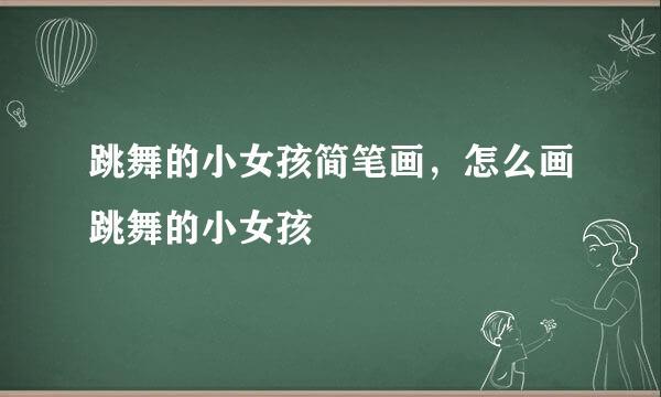 跳舞的小女孩简笔画，怎么画跳舞的小女孩