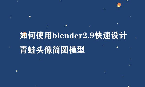 如何使用blender2.9快速设计青蛙头像简图模型