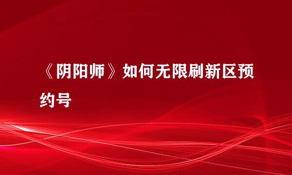《阴阳师》如何无限刷新区预约号
