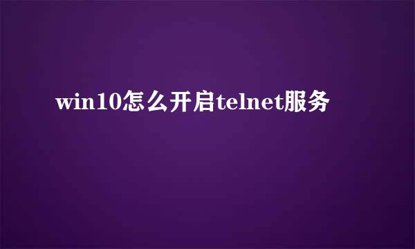 win10怎么开启telnet服务