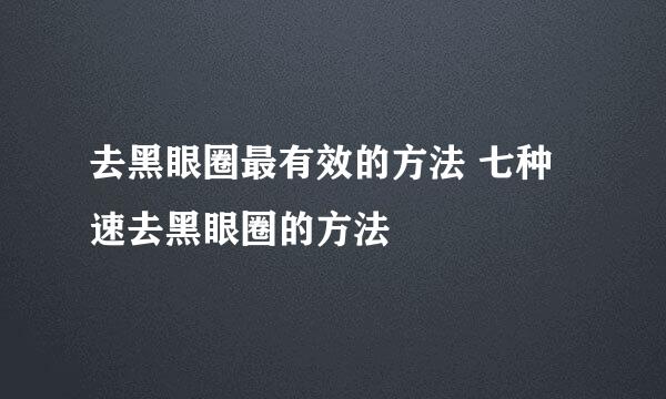 去黑眼圈最有效的方法 七种速去黑眼圈的方法
