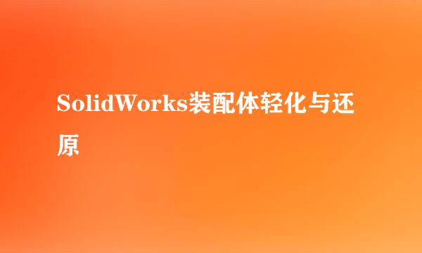 SolidWorks装配体轻化与还原
