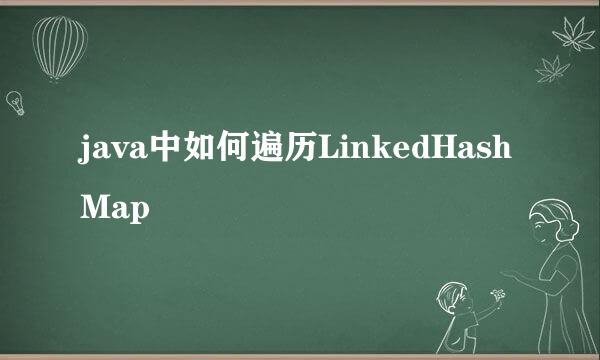 java中如何遍历LinkedHashMap
