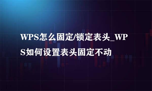 WPS怎么固定/锁定表头_WPS如何设置表头固定不动
