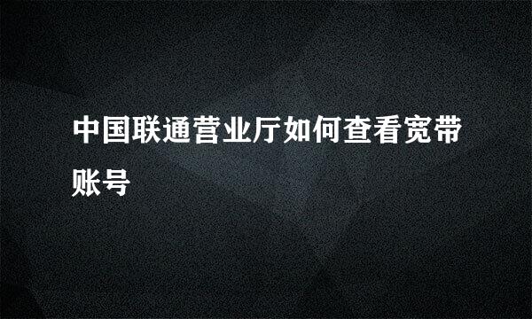 中国联通营业厅如何查看宽带账号