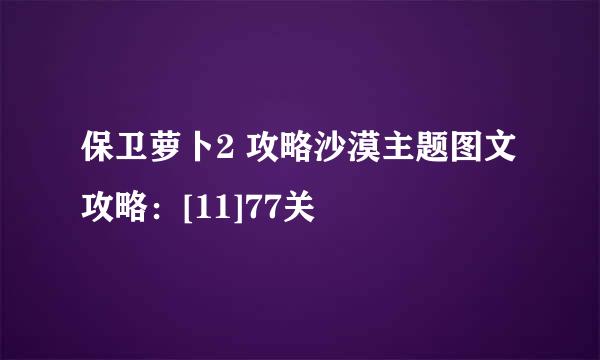 保卫萝卜2 攻略沙漠主题图文攻略：[11]77关