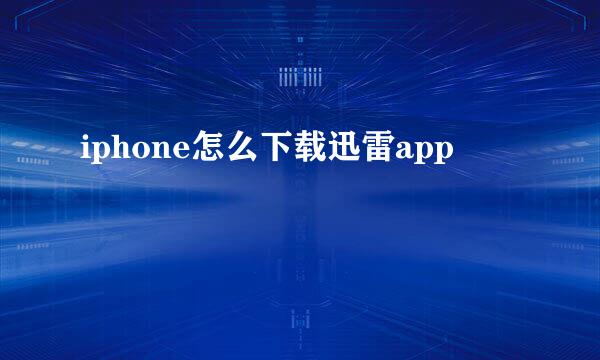 iphone怎么下载迅雷app