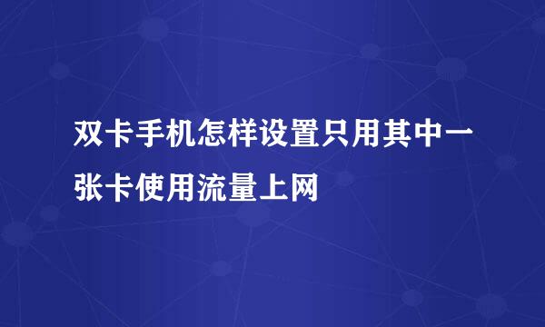 双卡手机怎样设置只用其中一张卡使用流量上网