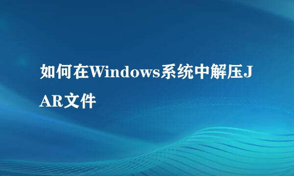 如何在Windows系统中解压JAR文件