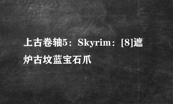 上古卷轴5：Skyrim：[8]遮炉古坟蓝宝石爪