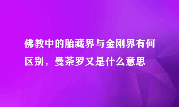 佛教中的胎藏界与金刚界有何区别,曼荼罗又是什么意思